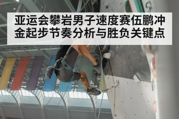 亚运会攀岩男子速度赛伍鹏冲金起步节奏分析与胜负关键点