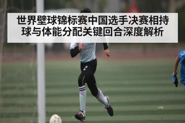 世界壁球锦标赛中国选手决赛相持球与体能分配关键回合深度解析