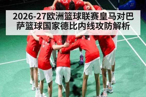 2026-27欧洲篮球联赛皇马对巴萨篮球国家德比内线攻防解析